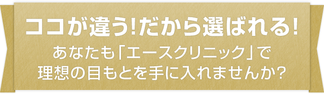 ココが違う！だから選ばれる！　あなたも「エースクリニック」で理想の目もとを手に入れませんか？