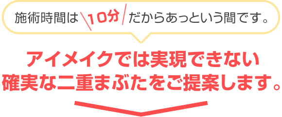 アイメイクでは実現できない　確実な二重まぶたをご提案します。